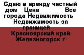 Сдаю в аренду частный дом › Цена ­ 23 374 - Все города Недвижимость » Недвижимость за границей   . Красноярский край,Железногорск г.